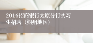 2016招商银行太原分行实习生招聘（朔州地区）