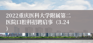 2022重庆医科大学附属第二医院口腔科招聘启事（3.24）