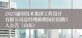 2025通用技术集团工程设计有限公司总经理助理岗位招聘3人公告（山东）