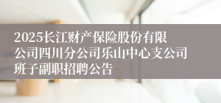 2025长江财产保险股份有限公司四川分公司乐山中心支公司班子副职招聘公告