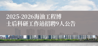 2025-2026海油工程博士后科研工作站招聘9人公告