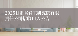 2025甘肃省轻工研究院有限责任公司招聘11人公告