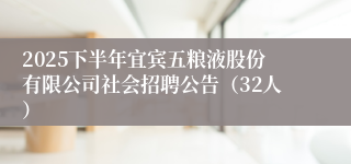 2025下半年宜宾五粮液股份有限公司社会招聘公告（32人）