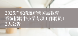 2025广东清远市佛冈县教育系统招聘中小学专项工作聘员12人公告
