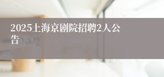 2025上海京剧院招聘2人公告