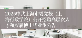 2025中共上海市委党校（上海行政学院）公开招聘高层次人才和应届博士毕业生公告