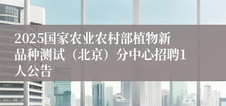 2025国家农业农村部植物新品种测试（北京）分中心招聘1人公告
