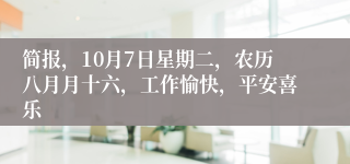 简报，10月7日星期二，农历八月月十六，工作愉快，平安喜乐
