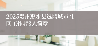 2025贵州惠水县选聘城市社区工作者3人简章