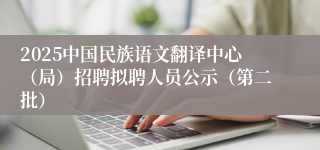 2025中国民族语文翻译中心（局）招聘拟聘人员公示（第二批）