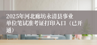 2025年河北廊坊永清县事业单位笔试准考证打印入口（已开通）
