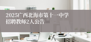2025广西北海市第十一中学招聘教师2人公告