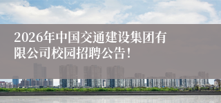 2026年中国交通建设集团有限公司校园招聘公告！