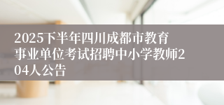 2025下半年四川成都市教育事业单位考试招聘中小学教师204人公告