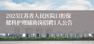 2025江苏省人民医院口腔保健科护理辅助岗招聘1人公告