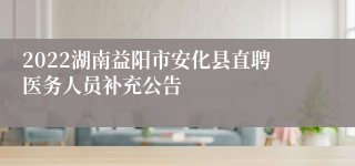 2022湖南益阳市安化县直聘医务人员补充公告