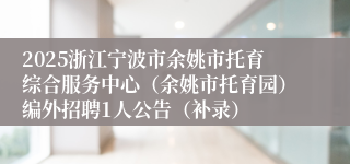 2025浙江宁波市余姚市托育综合服务中心（余姚市托育园）编外招聘1人公告（补录）