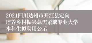 2021四川达州市开江县定向培养乡村振兴急需紧缺专业大学本科生拟聘用公示