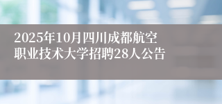2025年10月四川成都航空职业技术大学招聘28人公告