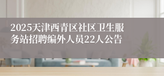 2025天津西青区社区卫生服务站招聘编外人员22人公告