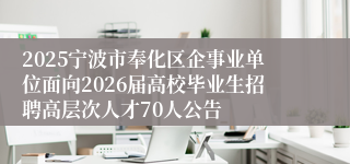 2025宁波市奉化区企事业单位面向2026届高校毕业生招聘高层次人才70人公告