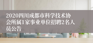 2020四川成都市科学技术协会所属1家事业单位招聘2名人员公告