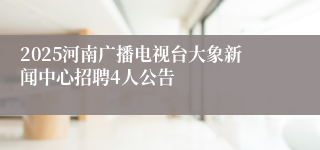 2025河南广播电视台大象新闻中心招聘4人公告