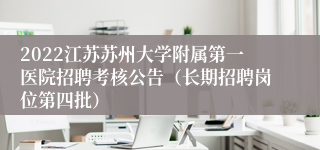 2022江苏苏州大学附属第一医院招聘考核公告（长期招聘岗位第四批）