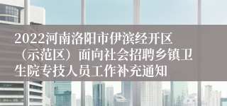 2022河南洛阳市伊滨经开区（示范区）面向社会招聘乡镇卫生院专技人员工作补充通知