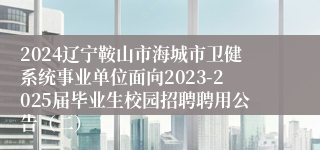 2024辽宁鞍山市海城市卫健系统事业单位面向2023-2025届毕业生校园招聘聘用公告（二）