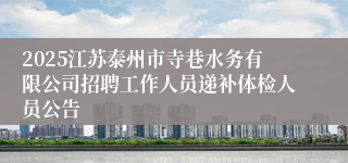 2025江苏泰州市寺巷水务有限公司招聘工作人员递补体检人员公告