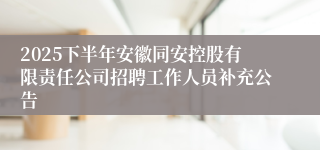 2025下半年安徽同安控股有限责任公司招聘工作人员补充公告