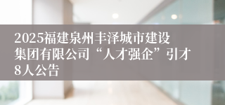 2025福建泉州丰泽城市建设集团有限公司“人才强企”引才8人公告