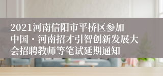 2021河南信阳市平桥区参加中国・河南招才引智创新发展大会招聘教师等笔试延期通知