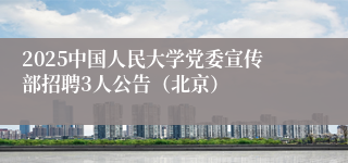 2025中国人民大学党委宣传部招聘3人公告（北京）