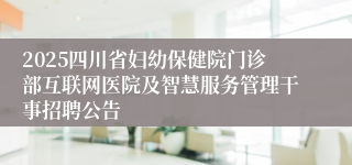 2025四川省妇幼保健院门诊部互联网医院及智慧服务管理干事招聘公告