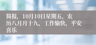 简报，10月10日星期五，农历八月月十九，工作愉快，平安喜乐