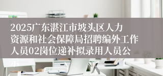 2025广东湛江市坡头区人力资源和社会保障局招聘编外工作人员02岗位递补拟录用人员公示