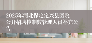 2025年河北保定定兴县医院公开招聘控制数管理人员补充公告