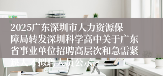 2025广东深圳市人力资源保障局转发深圳科学高中关于广东省事业单位招聘高层次和急需紧缺人才拟聘人员公示
