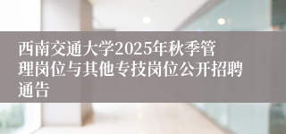 西南交通大学2025年秋季管理岗位与其他专技岗位公开招聘通告