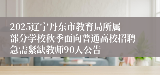 2025辽宁丹东市教育局所属部分学校秋季面向普通高校招聘急需紧缺教师90人公告