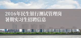 2016年民生银行测试管理岗暑期实习生招聘信息