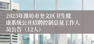 2025年潍坊市奎文区卫生健康系统公开招聘控制总量工作人员公告（12人）