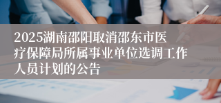 2025湖南邵阳取消邵东市医疗保障局所属事业单位选调工作人员计划的公告