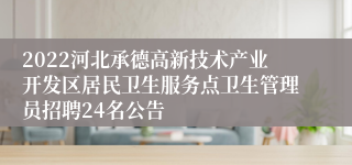 2022河北承德高新技术产业开发区居民卫生服务点卫生管理员招聘24名公告