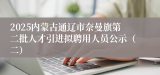 2025内蒙古通辽市奈曼旗第二批人才引进拟聘用人员公示（二）