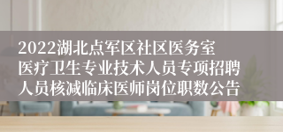 2022湖北点军区社区医务室医疗卫生专业技术人员专项招聘人员核减临床医师岗位职数公告