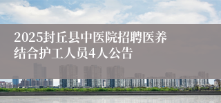 2025封丘县中医院招聘医养结合护工人员4人公告