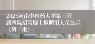 2025河南中医药大学第三附属医院招聘博士拟聘用人员公示（第二批）